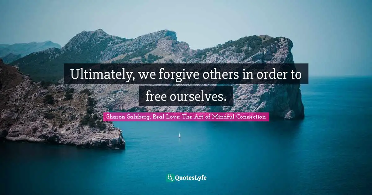 Sharon Salzberg, Real Love: The Art of Mindful Connection Quotes: Ultimately, we forgive others in order to free ourselves.