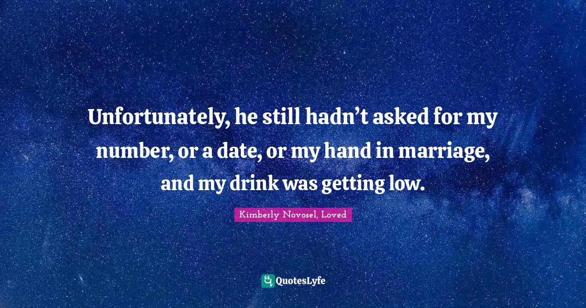 Unfortunately, he still hadn’t asked for my number, or a date, or my hand in marriage, and my drink was getting low.