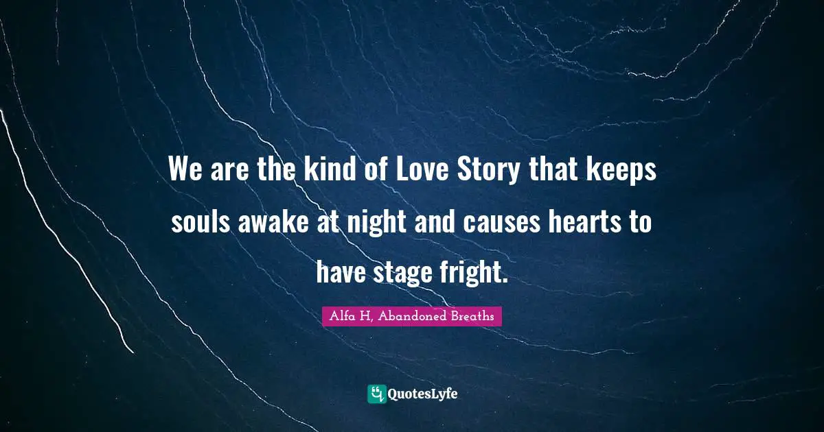Alfa H Quotes: "We are the kind of Love Story that keeps souls awake at night and causes hearts to have stage fright."