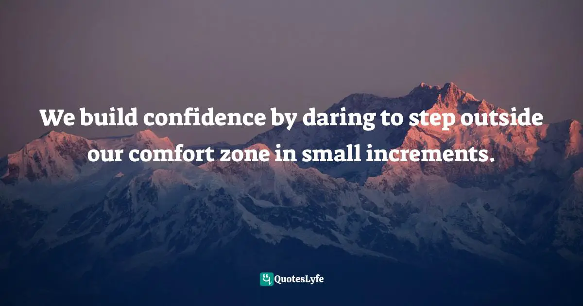 We build confidence by daring to step outside our comfort zone in small increments.