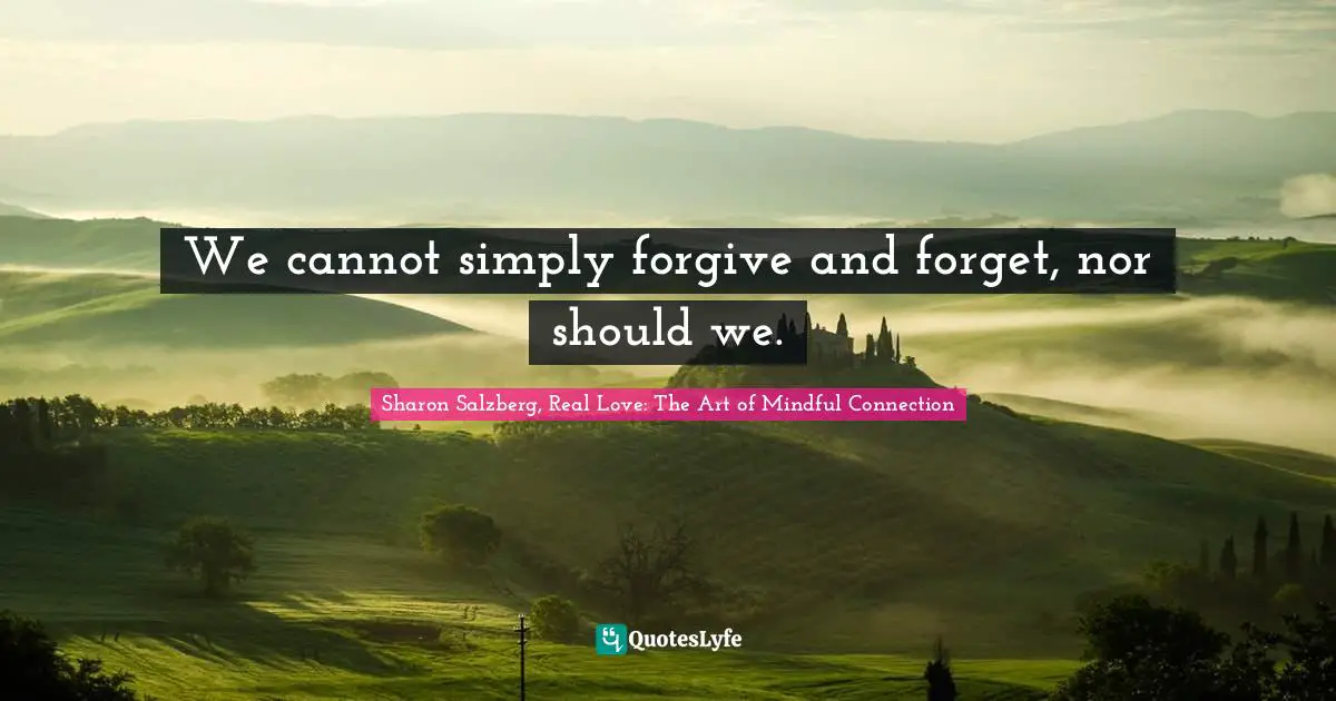 We cannot simply forgive and forget, nor should we.