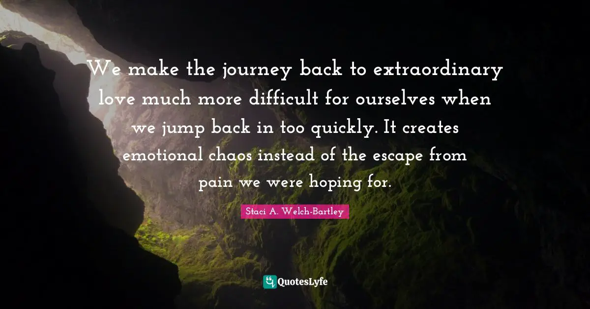 We make the journey back to extraordinary love much more difficult for ourselves when we jump back in too quickly. It creates emotional chaos instead of the escape from pain we were hoping for.