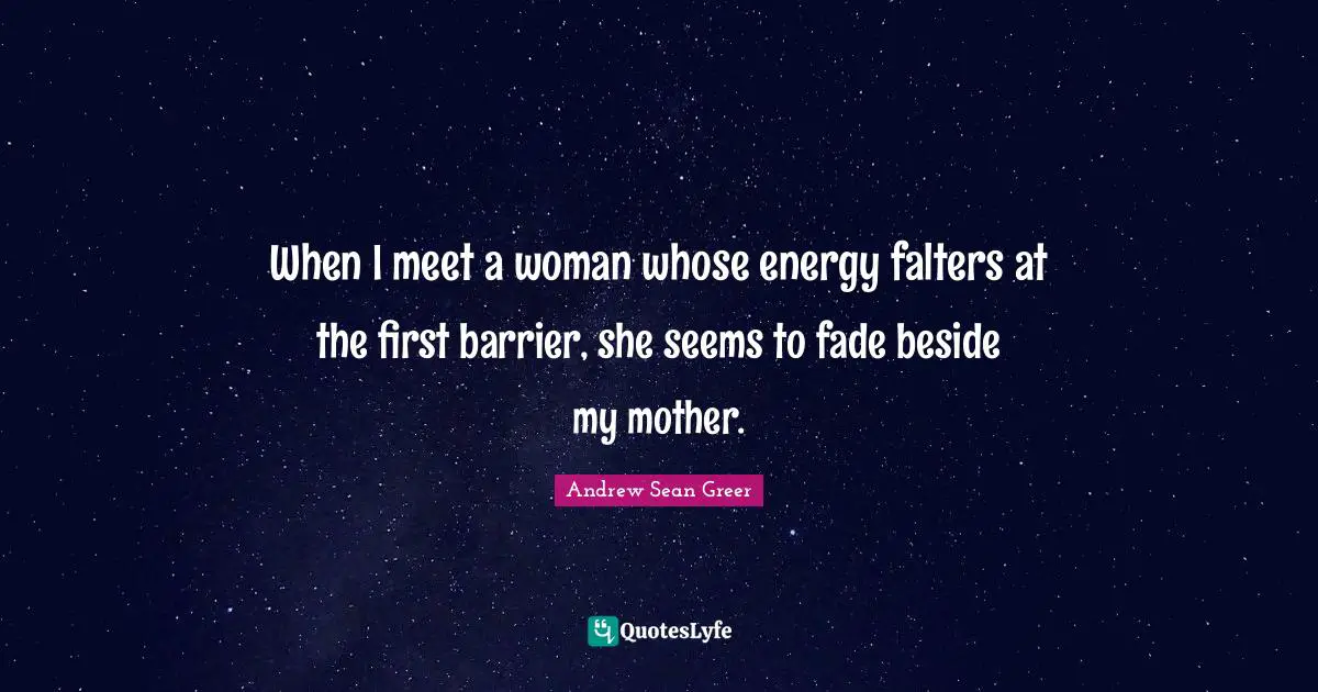 When I meet a woman whose energy falters at the first barrier, she seems to fade beside my mother.