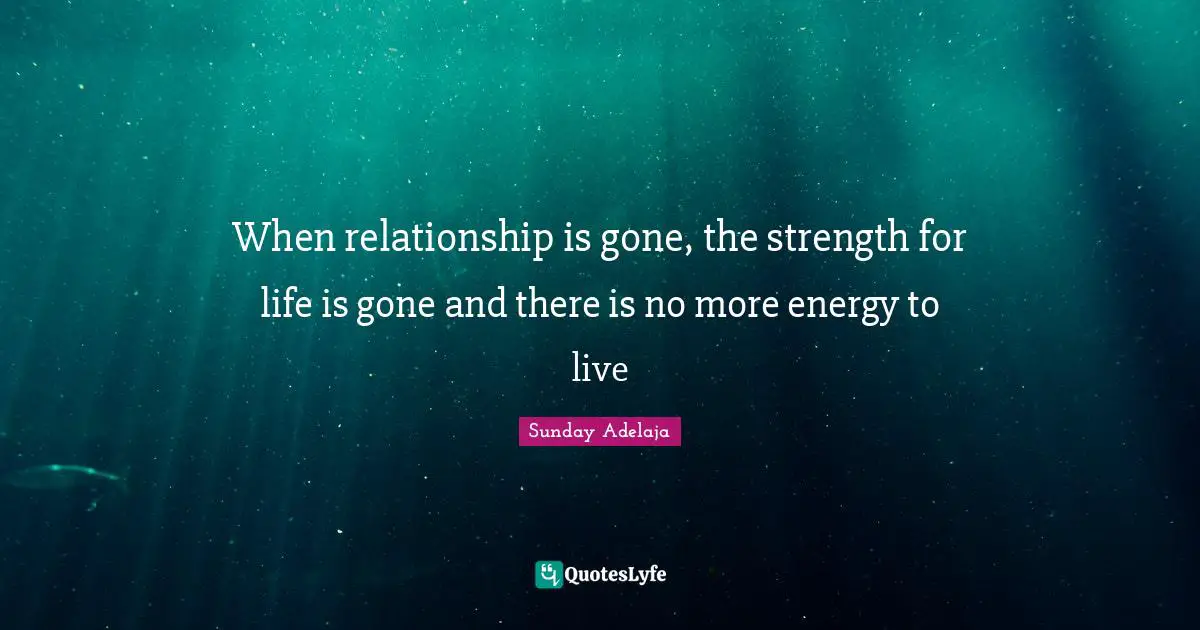 When relationship is gone, the strength for life is gone and there is no more energy to live