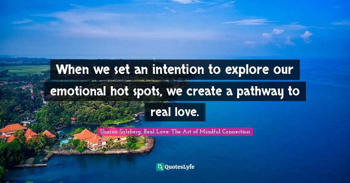 When we set an intention to explore our emotional hot spots, we create a pathway to real love.