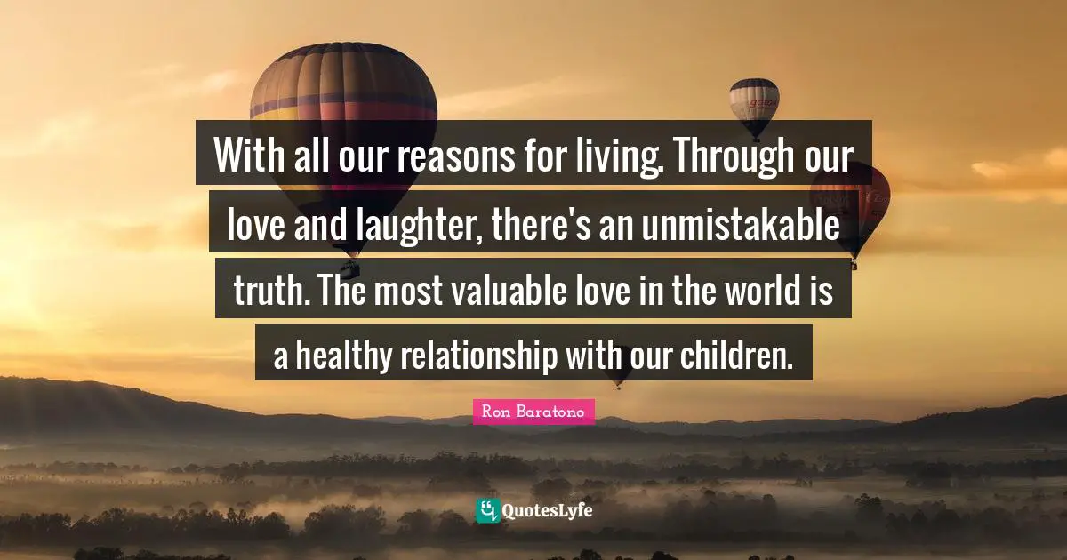 With all our reasons for living. Through our love and laughter, there's an unmistakable truth. The most valuable love in the world is a healthy relationship with our children.