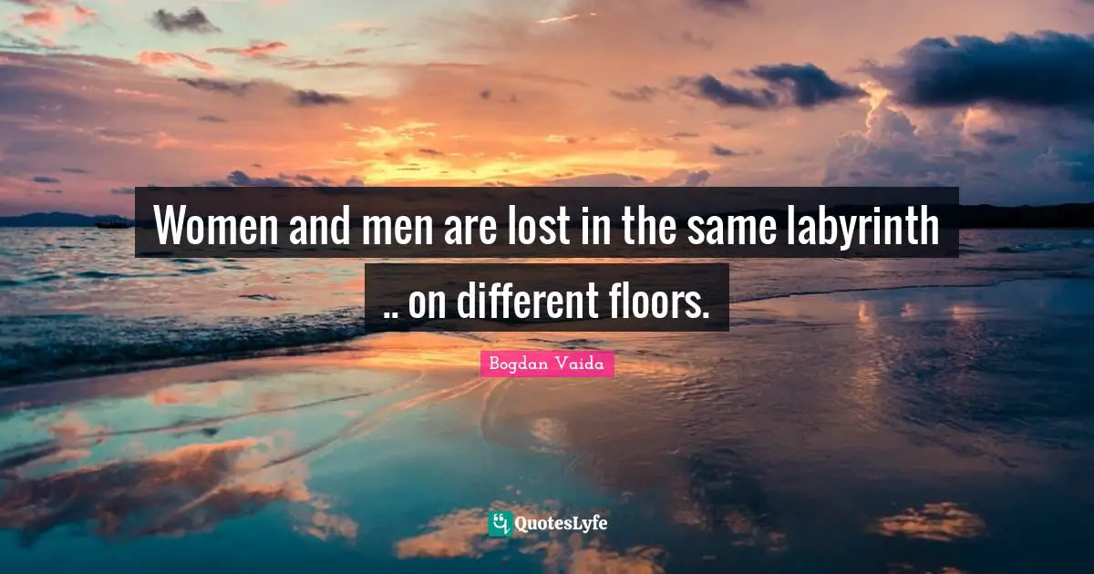 Women and men are lost in the same labyrinth .. on different floors.