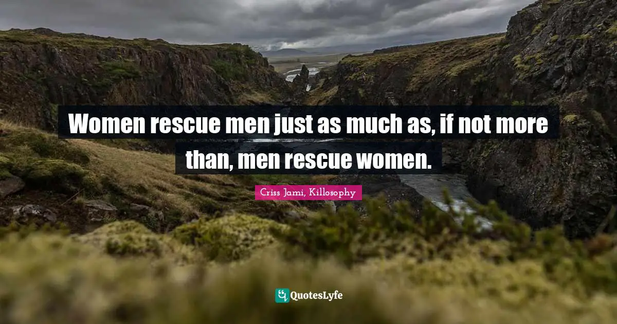 Women rescue men just as much as, if not more than, men rescue women.