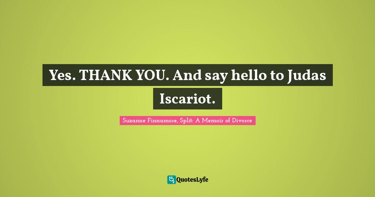 Breaking Up Quotes: "Yes. THANK YOU. And say hello to Judas Iscariot."
