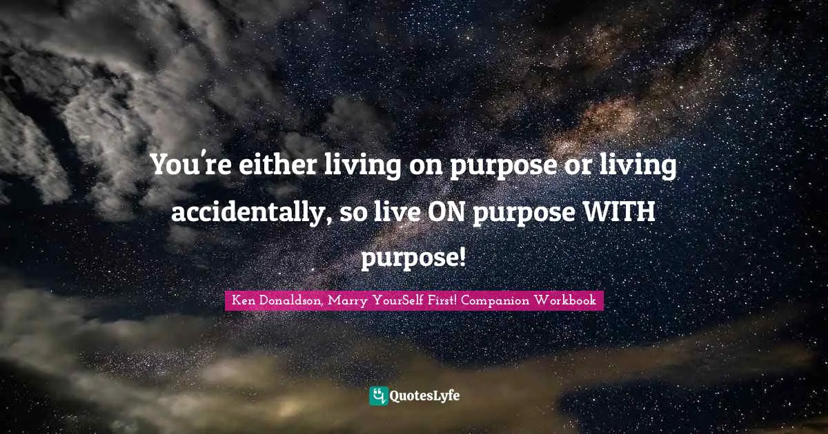 You're either living on purpose or living accidentally, so live ON purpose WITH purpose!