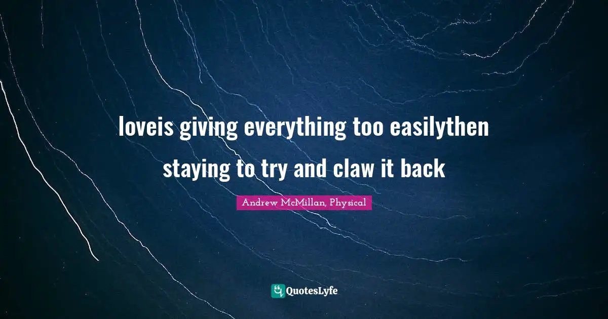 loveis giving everything too easilythen staying to try and claw it back