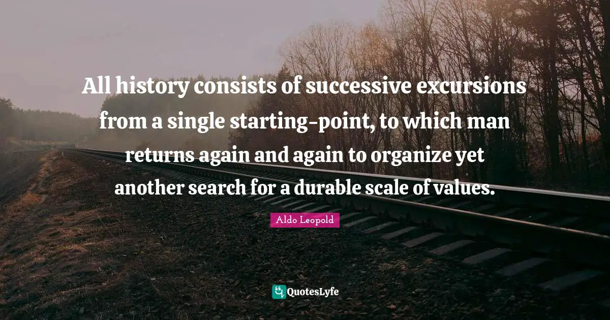 All history consists of successive excursions from a single starting-point, to which man returns again and again to organize yet another search for a durable scale of values.