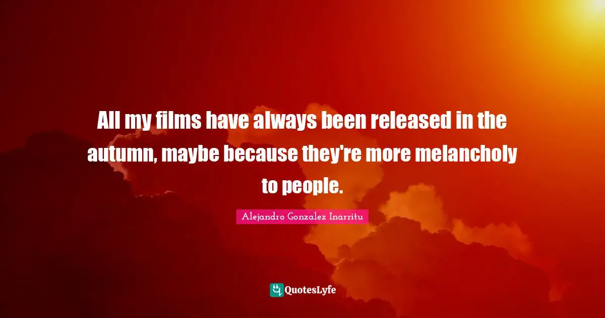 All my films have always been released in the autumn, maybe because they're more melancholy to people.