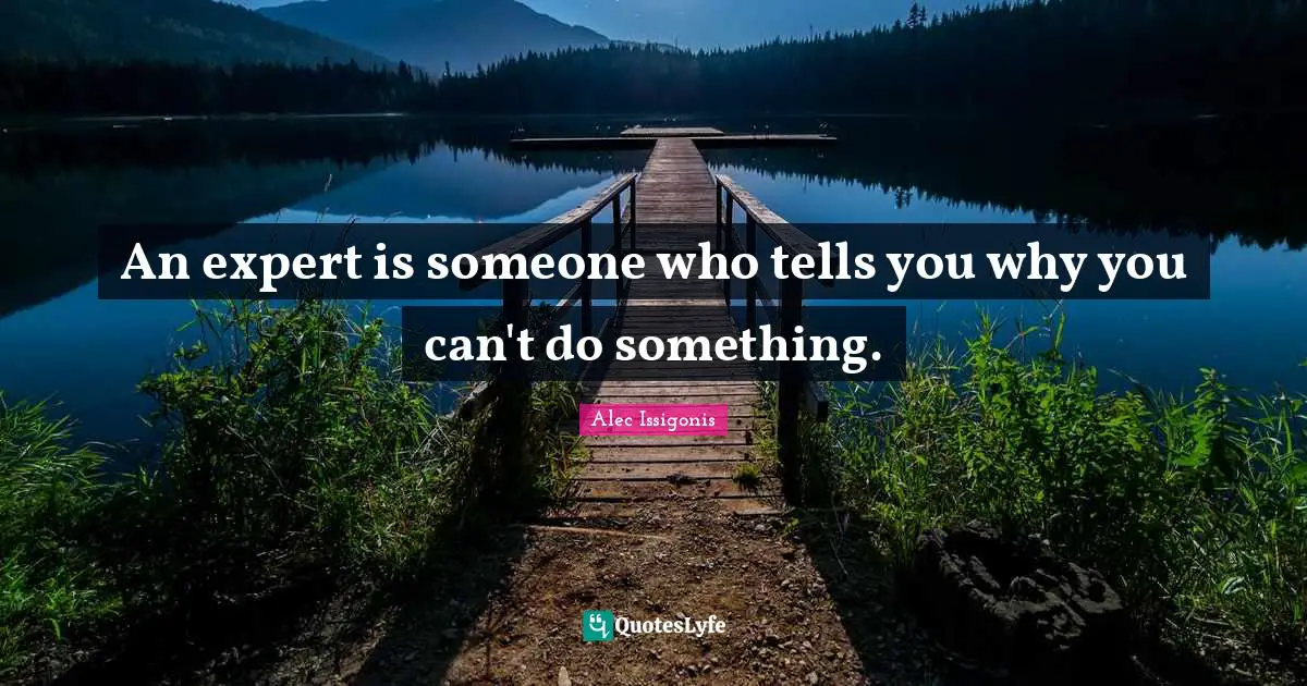 An expert is someone who tells you why you can't do something.