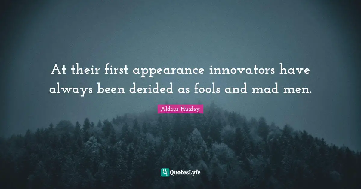 Innovators Quotes: "At their first appearance innovators have always been derided as fools and mad men."
