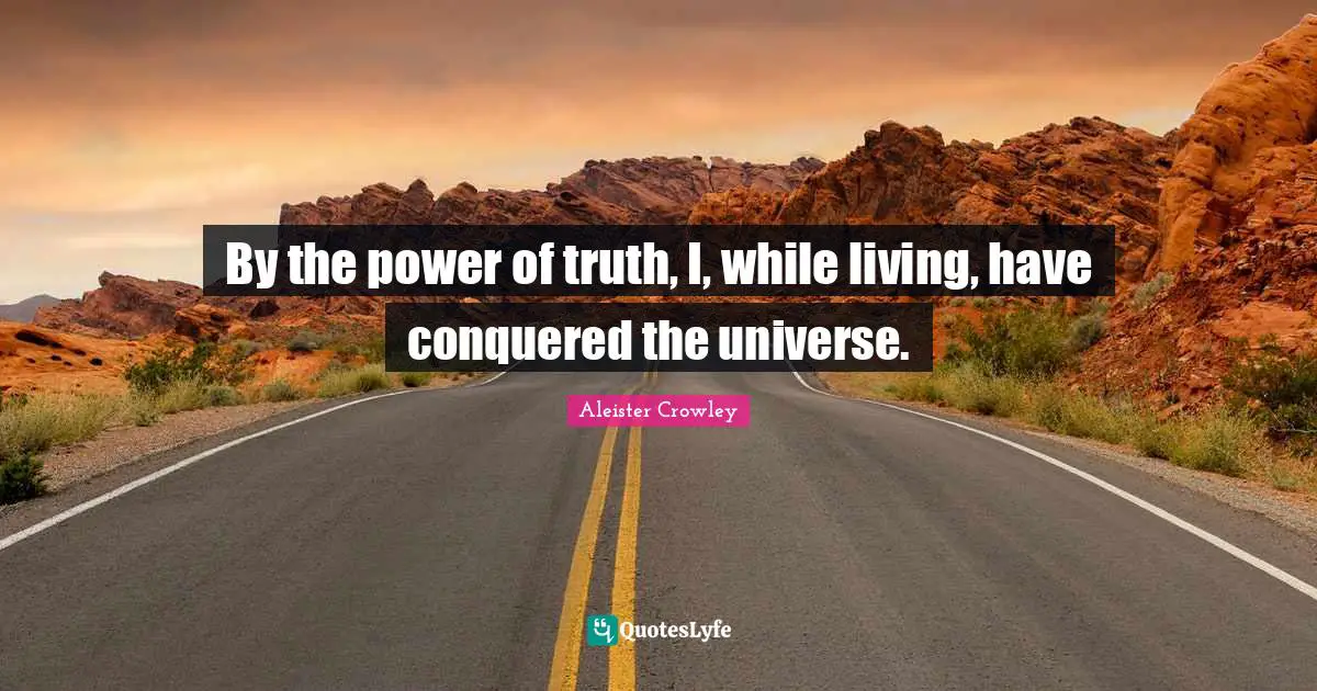 By the power of truth, I, while living, have conquered the universe.