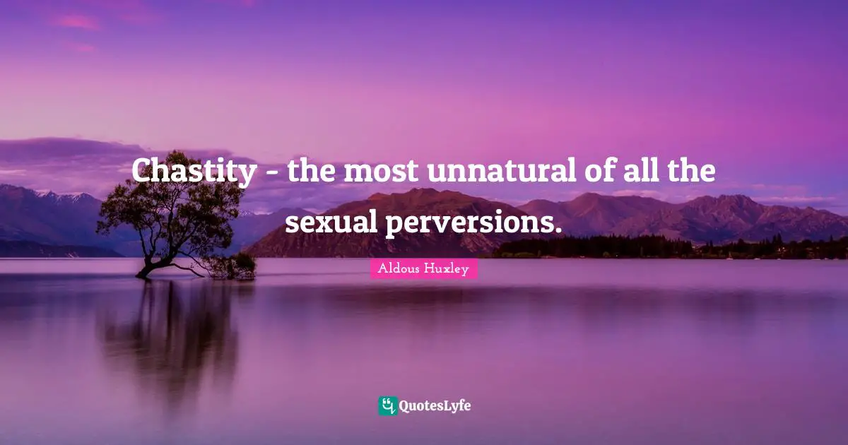 Chastity - the most unnatural of all the sexual perversions.