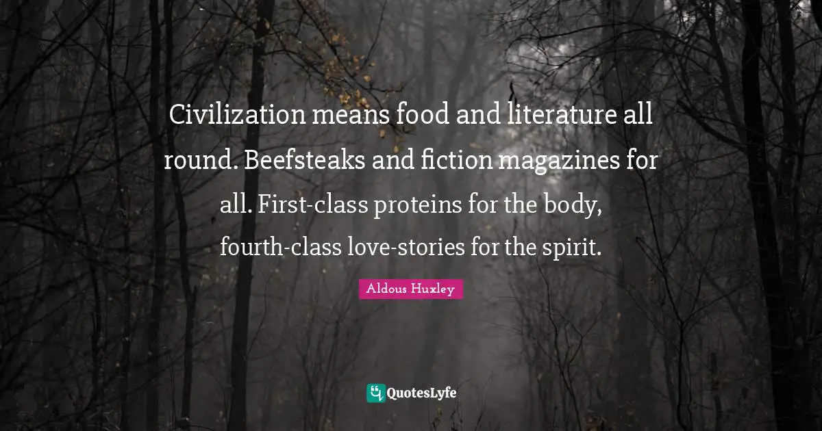 Civilization means food and literature all round. Beefsteaks and fiction magazines for all. First-class proteins for the body, fourth-class love-stories for the spirit.