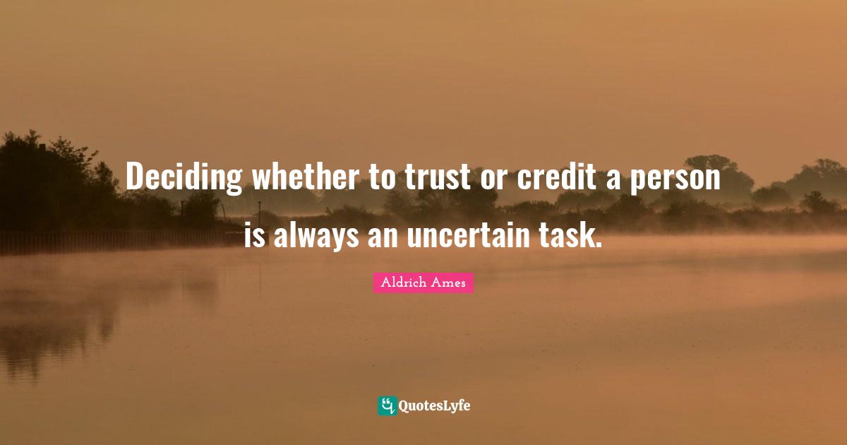 Aldrich Ames Quotes: "Deciding whether to trust or credit a person is always an uncertain task."