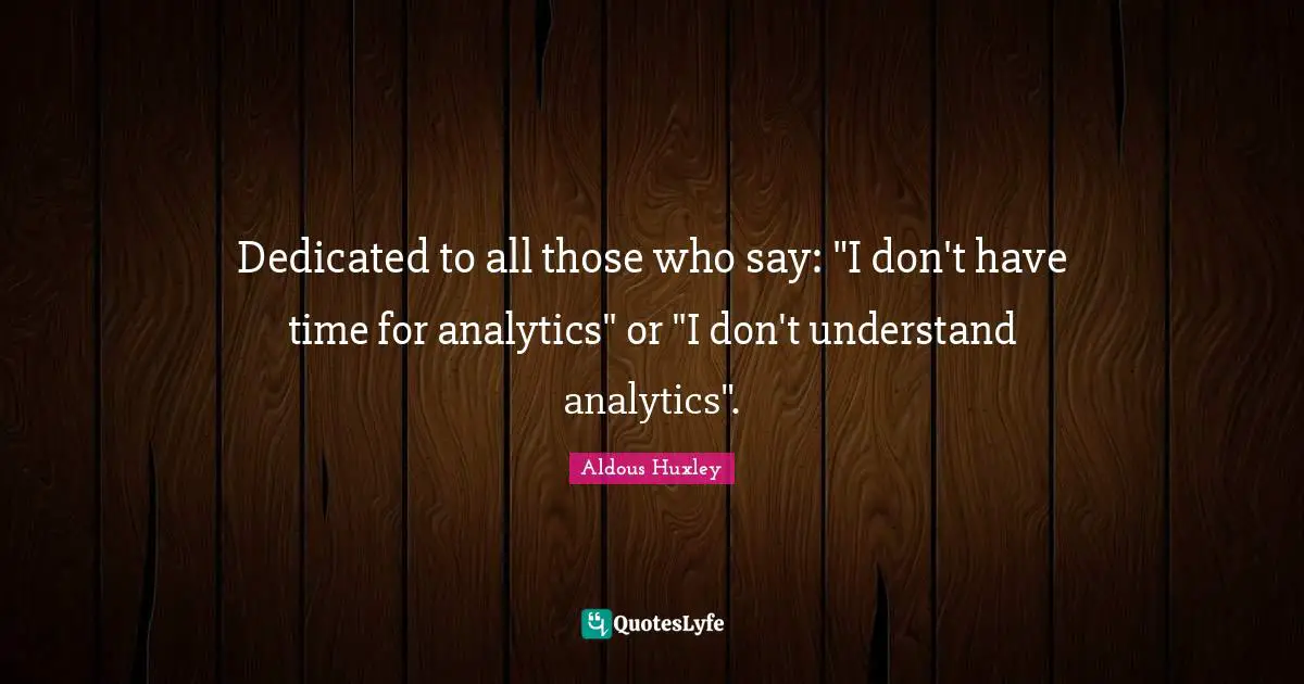Dedicated to all those who say: "I don't have time for analytics" or "I don't understand analytics".