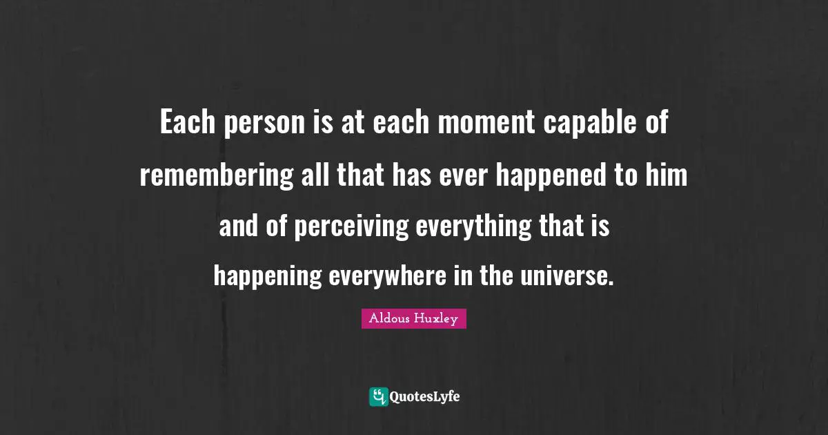 Each person is at each moment capable of remembering all that has ever happened to him and of perceiving everything that is happening everywhere in the universe.
