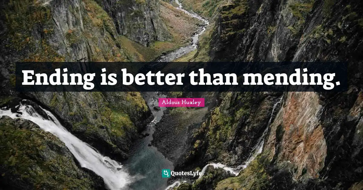 Ending is better than mending.