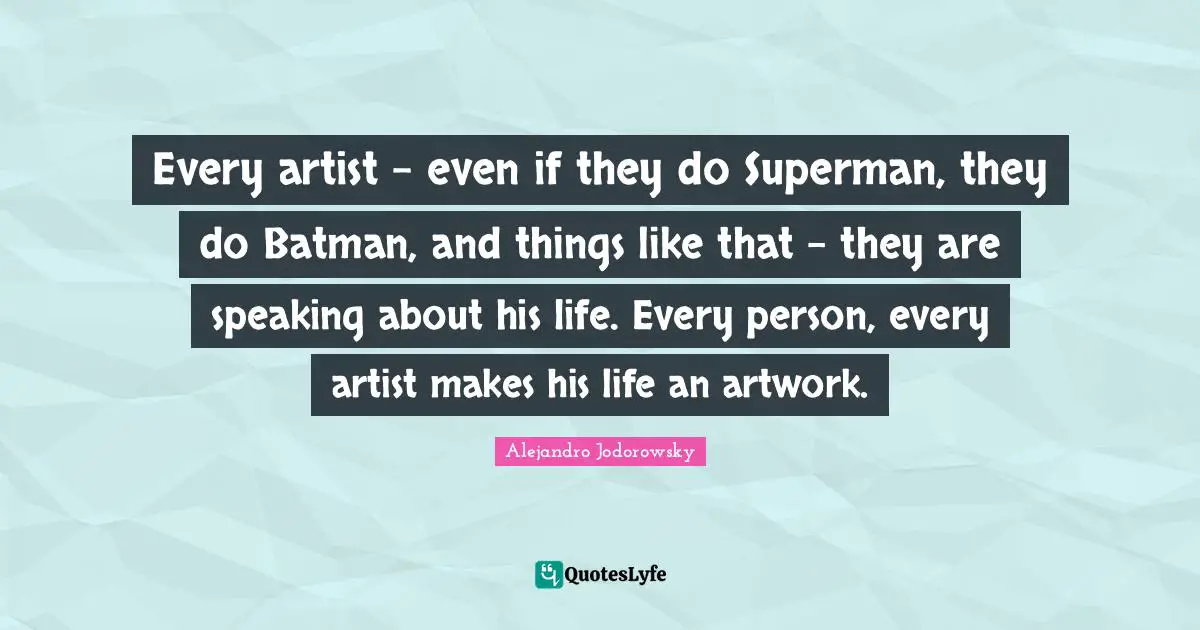 Every artist - even if they do Superman, they do Batman, and things like that - they are speaking about his life. Every person, every artist makes his life an artwork.