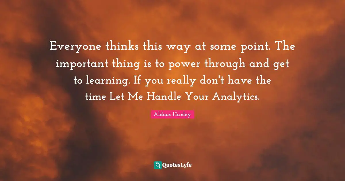 Everyone thinks this way at some point. The important thing is to power through and get to learning. If you really don't have the time Let Me Handle Your Analytics.