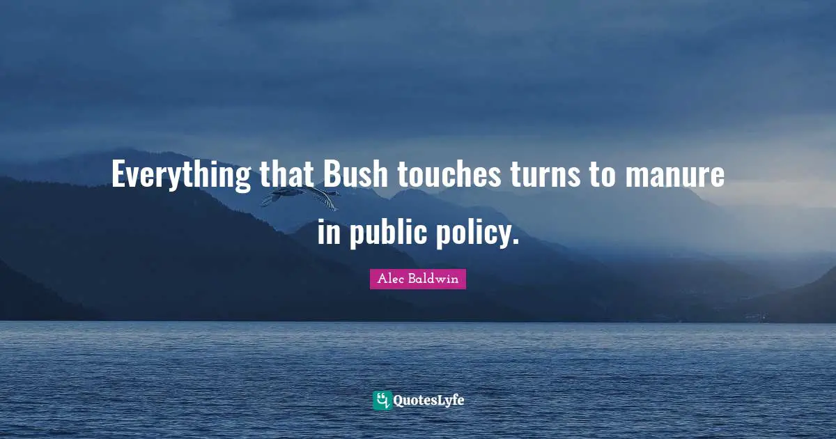 Public Policy Quotes: "Everything that Bush touches turns to manure in public policy."