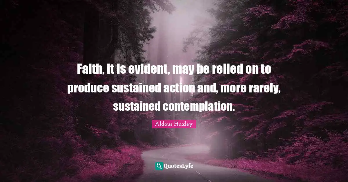 Faith, it is evident, may be relied on to produce sustained action and, more rarely, sustained contemplation.