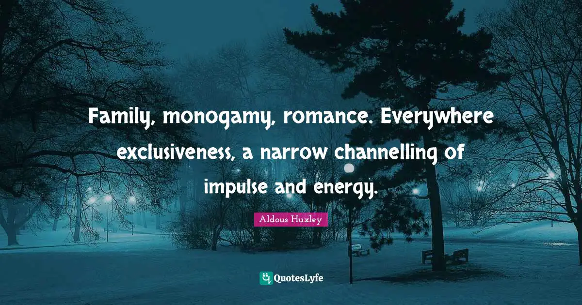 Monogamy Quotes: "Family, monogamy, romance. Everywhere exclusiveness, a narrow channelling of impulse and energy."
