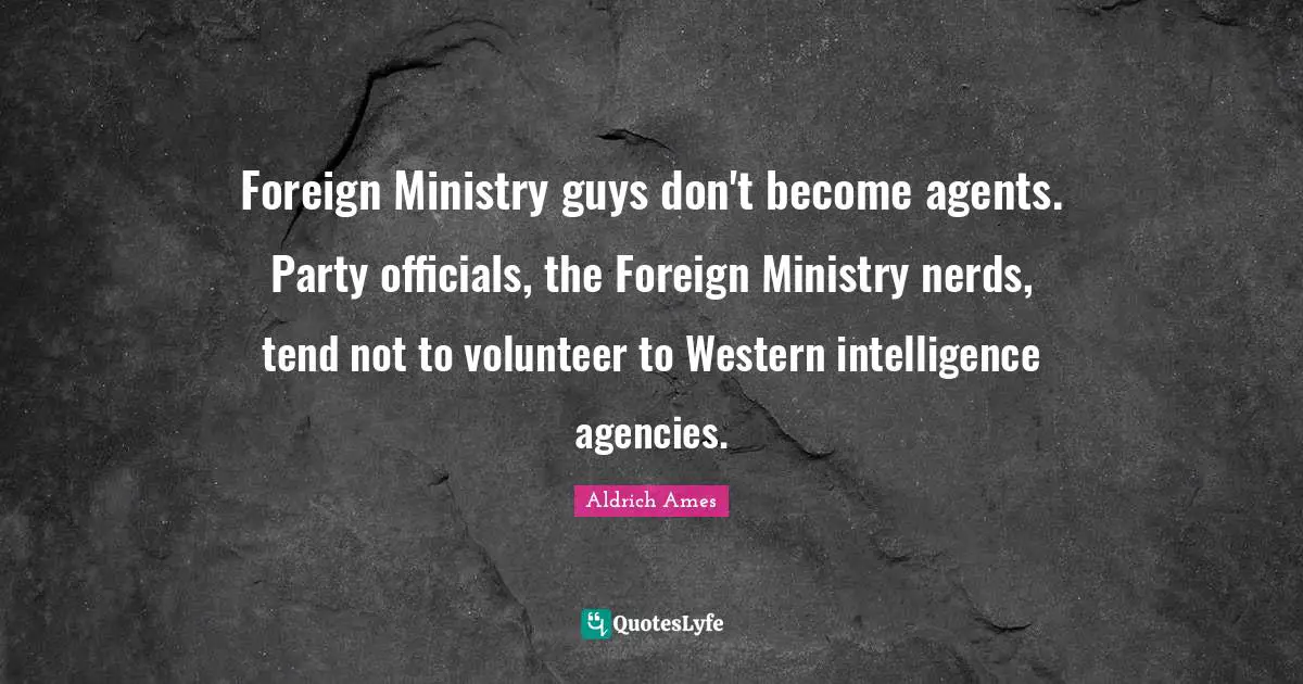 Aldrich Ames Quotes: "Foreign Ministry guys don't become agents. Party officials, the Foreign Ministry nerds, tend not to volunteer to Western intelligence agencies."