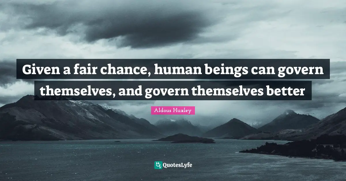 Given a fair chance, human beings can govern themselves, and govern themselves better