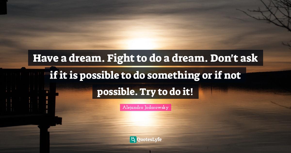 Have a dream. Fight to do a dream. Don't ask if it is possible to do s... Quote by Alejandro