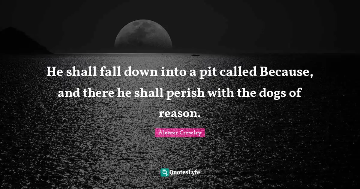 Pits Quotes: "He shall fall down into a pit called Because, and there he shall perish with the dogs of reason."