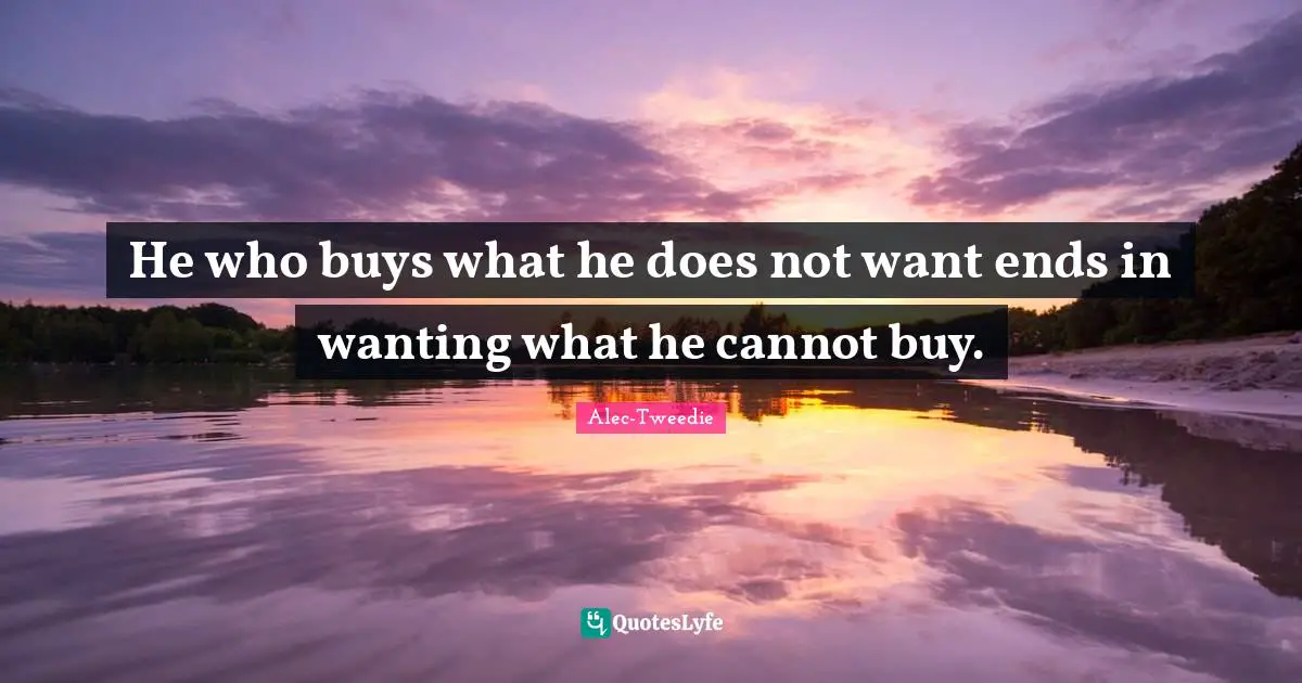He who buys what he does not want ends in wanting what he cannot buy.
