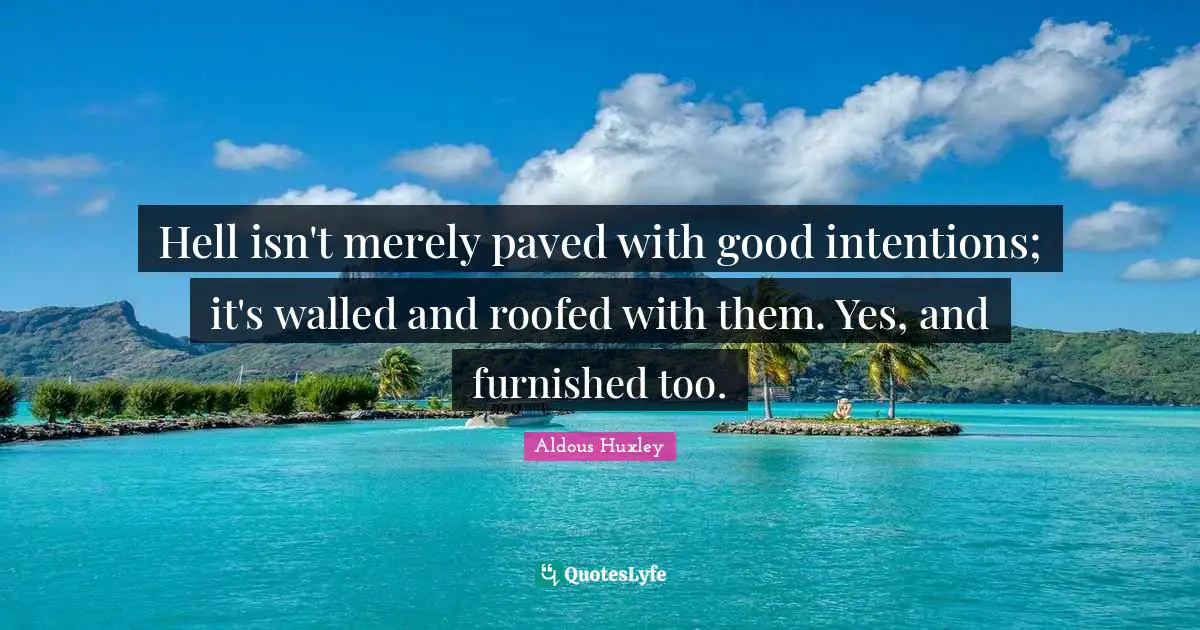 Good Intentions Quotes: "Hell isn't merely paved with good intentions; it's walled and roofed with them. Yes, and furnished too."