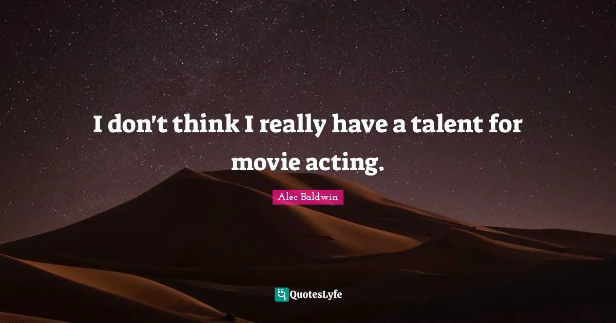 I don't think I really have a talent for movie acting.
