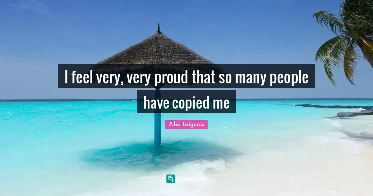 I feel very, very proud that so many people have copied me