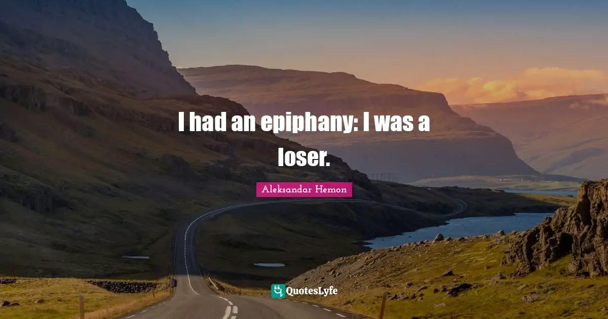 I had an epiphany: I was a loser.