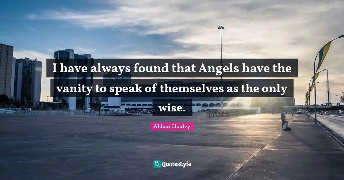 I have always found that Angels have the vanity to speak of themselves as the only wise.