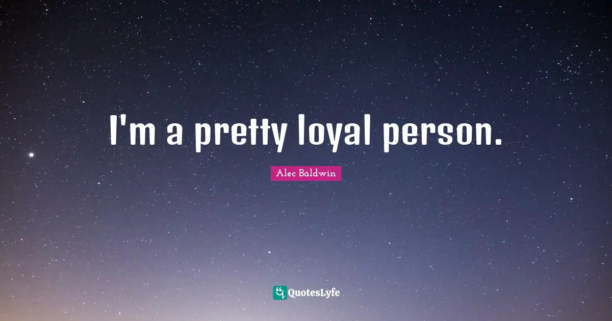 I'm a pretty loyal person.