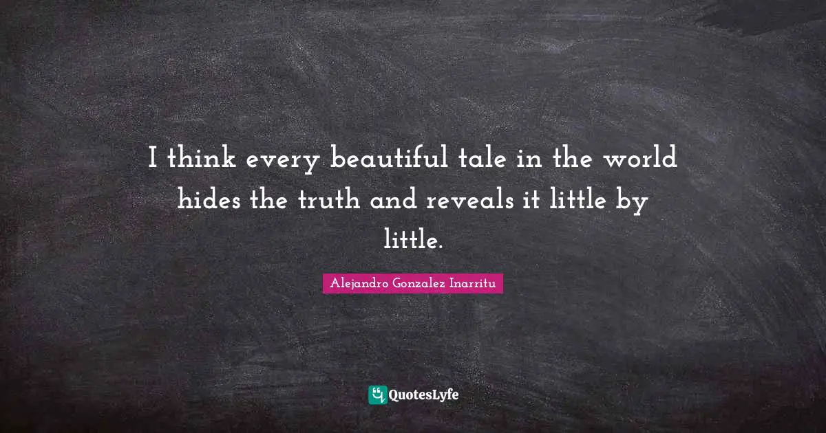 I think every beautiful tale in the world hides the truth and reveals it little by little.