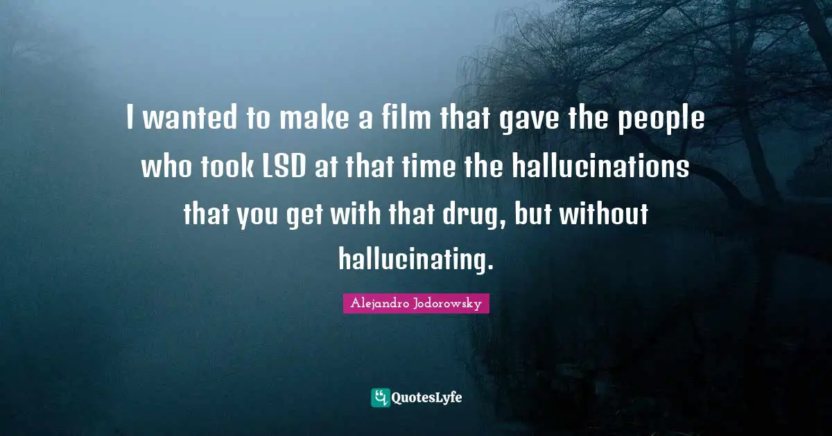 I wanted to make a film that gave the people who took LSD at that time the hallucinations that you get with that drug, but without hallucinating.