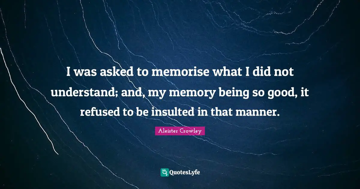 Insulted Quotes: "I was asked to memorise what I did not understand; and, my memory being so good, it refused to be insulted in that manner."