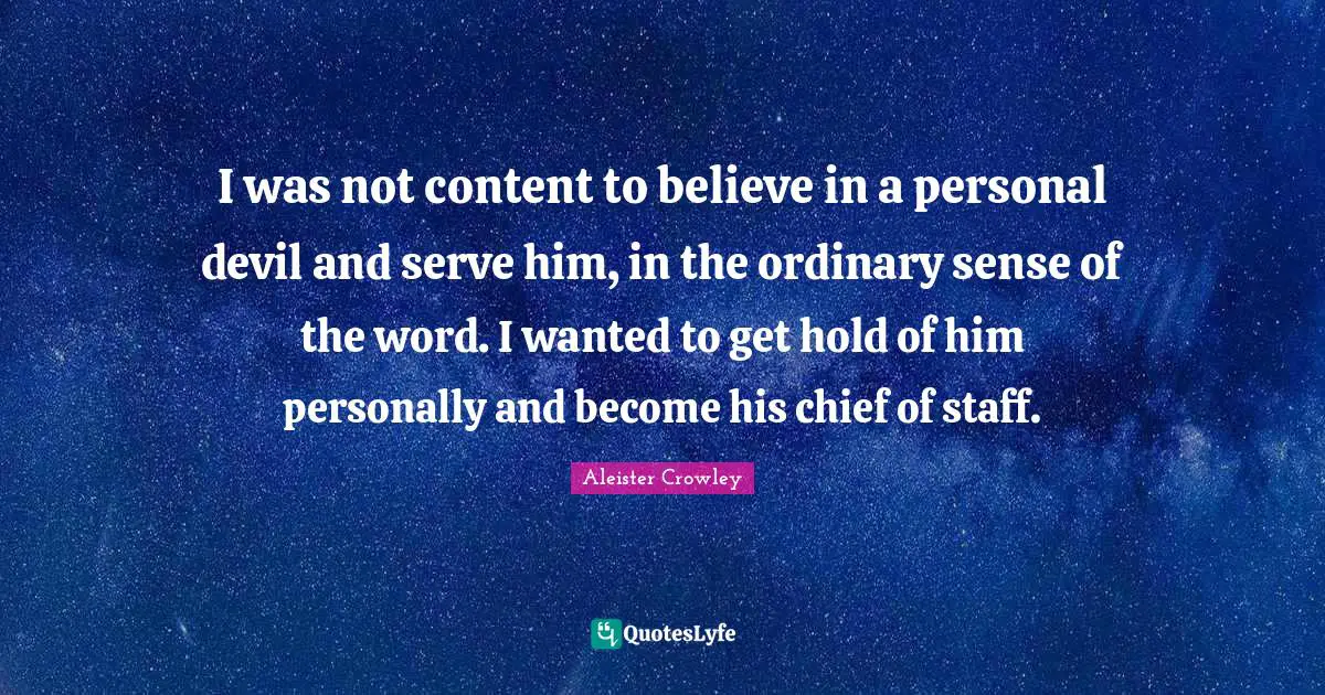 I was not content to believe in a personal devil and serve him, in the ordinary sense of the word. I wanted to get hold of him personally and become his chief of staff.