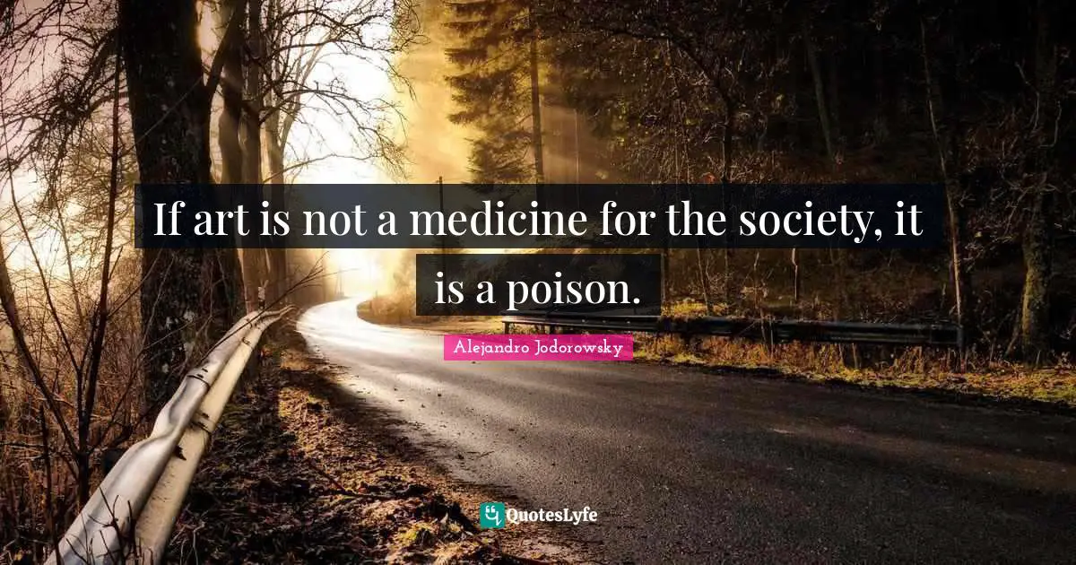If art is not a medicine for the society, it is a poison.
