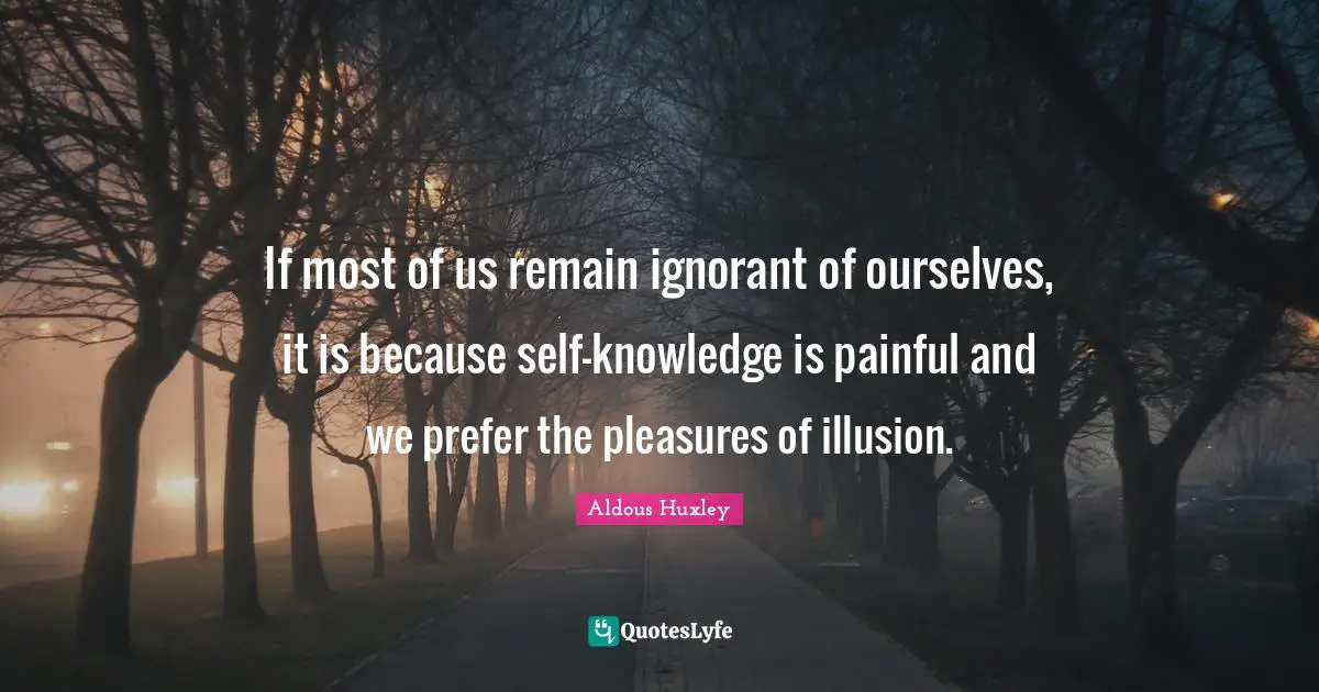 Emotional Quotes: "If most of us remain ignorant of ourselves, it is because self-knowledge is painful and we prefer the pleasures of illusion."