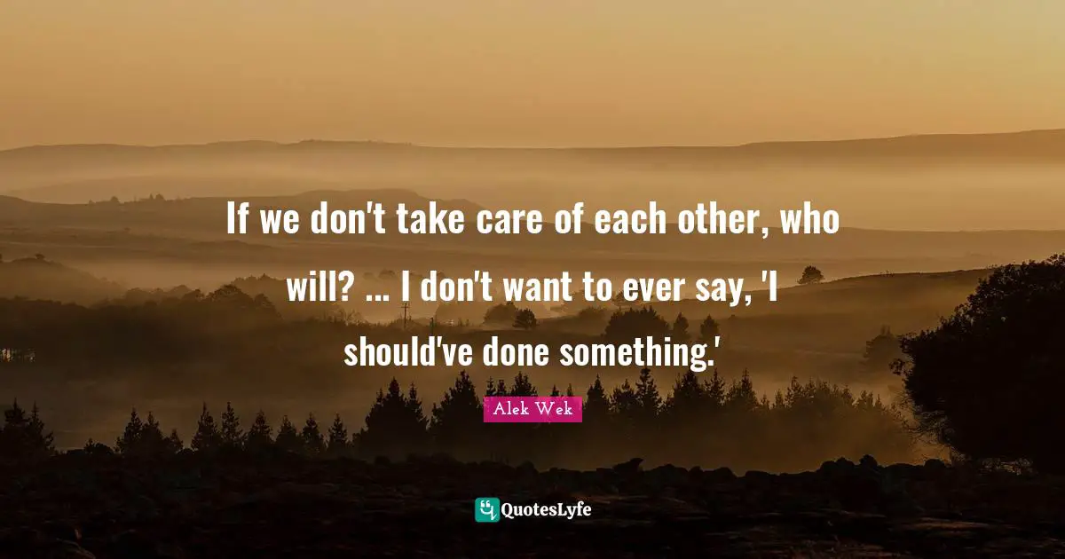 Alek Wek Quotes: "If we don't take care of each other, who will? ... I don't want to ever say, 'I should've done something.'"