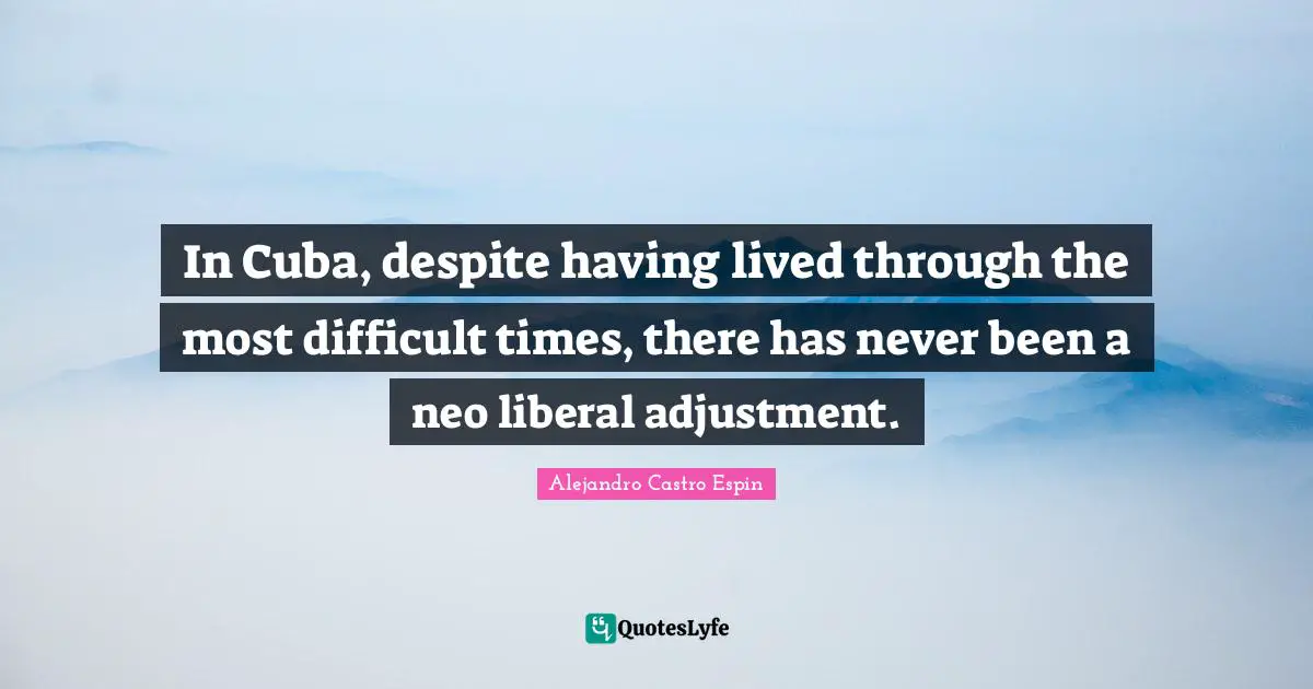 In Cuba, despite having lived through the most difficult times, there has never been a neo liberal adjustment.